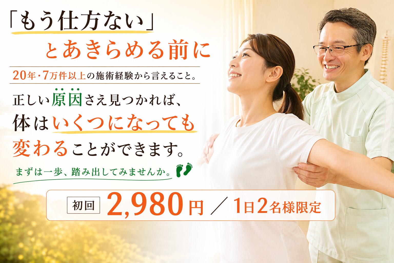 「もう仕方ない」とあきらめる前に
20年・7万件以上の施術経験から言えること。
正しい原因さえ見つかれば、
体はいくつになっても変わることができます。
まずは一歩、踏み出してみませんか。
初回 2,980円 ／ 1日2名様限定