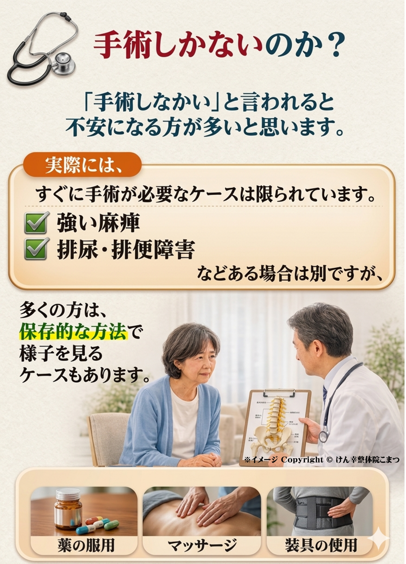 手術しかないのか？  「手術しかない」と言われると、
不安になる方が多いと思います。  実際には、  すぐに手術が必要なケースは限られています。  ✔ 強い麻痺
✔ 排尿・排便障害  などがある場合は別ですが、  多くの方は
保存的な方法で様子を見るケースもあります。