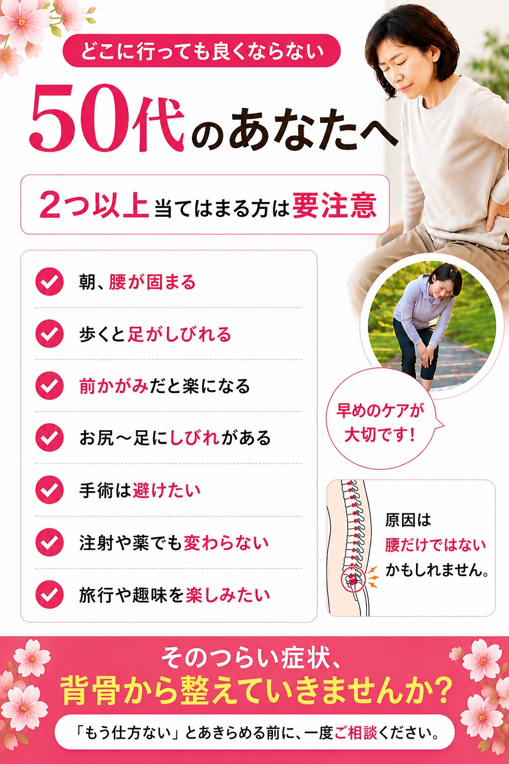 どこに行っても良くならない
50代のあなたへ3つ以上当てはまる方は、
背骨のバランスが関係している可能性があります☑ 朝、起き上がる時に腰が固まっていて、
靴下を履く動作も辛い… ☑ 少し歩くと足がしびれ、
何度も立ち止まらないと歩けない… ☑ 前かがみだと楽だが、
背筋を伸ばすと痛みやしびれが強くなる… ☑ お尻〜太もも〜ふくらはぎに
電気が走るような痛みやしびれがある… ☑ 整形外科で「狭窄症」「ヘルニア」と言われたが、
手術はできれば避けたい… ☑ 痛み止めや注射でその場しのぎをしてきたが、
なかなか変わらない… ☑ 旅行や趣味を、痛みを気にせず
楽しめる体を取り戻したい…もし3つ以上当てはまるなら、 これまでの「身体への向き合い方」が
合っていなかった可能性があります。なぜなら、 痛みの本当の原因は
腰だけではなく
「背骨全体のバランス」にあるからです。そのつらい症状、
背骨から整えていきませんか?「もう仕方ない」とあきらめる前に、
一度ご相談ください。