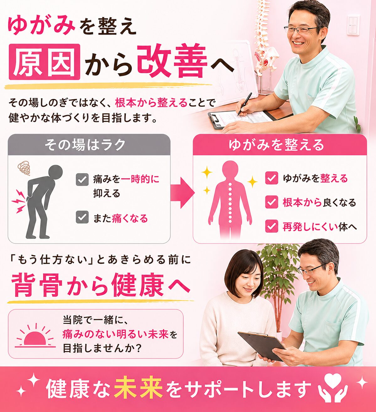 「ゆがみ」を整えることで、 👉 痛みを一時的に抑えるのではなく
👉 原因から改善することができます あなたへ 「もう仕方ない」とあきらめる前に 👉 背骨から体を見直してみませんか? 当院で一緒に、
痛みのない明るい未来を目指しましょう。
