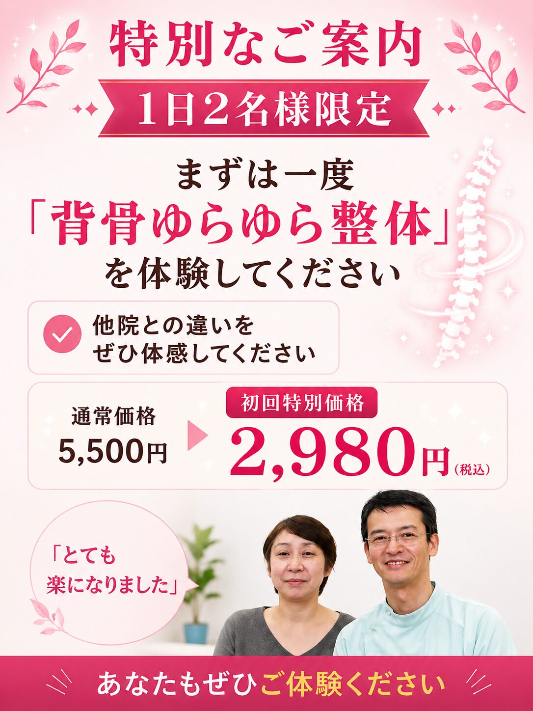 【特別なご案内】 【1日2名様限定】まずは一度、当院の「背骨ゆらゆら整体」を体験してください 本気で治したいと願うあなたに、まずは当院の「他とは違う検査と施術」を知っていただくための特別なご案内です。 初回特別価格:2,980円(税込) (通常初回:5,500円:約15分) ※現在、ご予約が大変混み合っております。お一人おひとりのお身体を精密にみるため、1日2名様までとさせていただいております。あらかじめご了承ください。