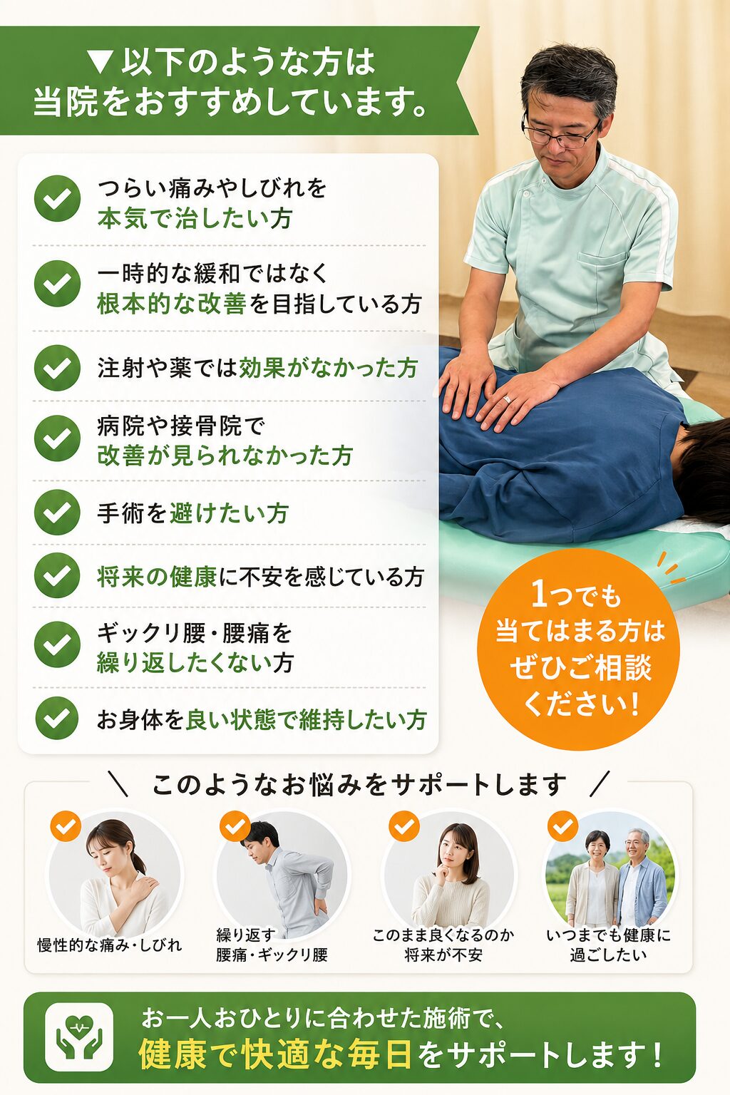 ▼以下のような方は当院をおすすめしています。
つらい痛みやしびれを本気で治したい方
一時的な緩和ではなく根本的な改善を目指している方
注射や薬では効果がなかった方
病院や接骨院で改善が見られなかった方
手術を避けたい方
将来の健康に不安を感じている方
ギックリ腰・腰痛を繰り返したくない方
お身体を良い状態で維持したい方  上記に1つでも該当する方は、ぜひ当院の施術をご検討ください。  この文章の内容に合う画像を作成してください