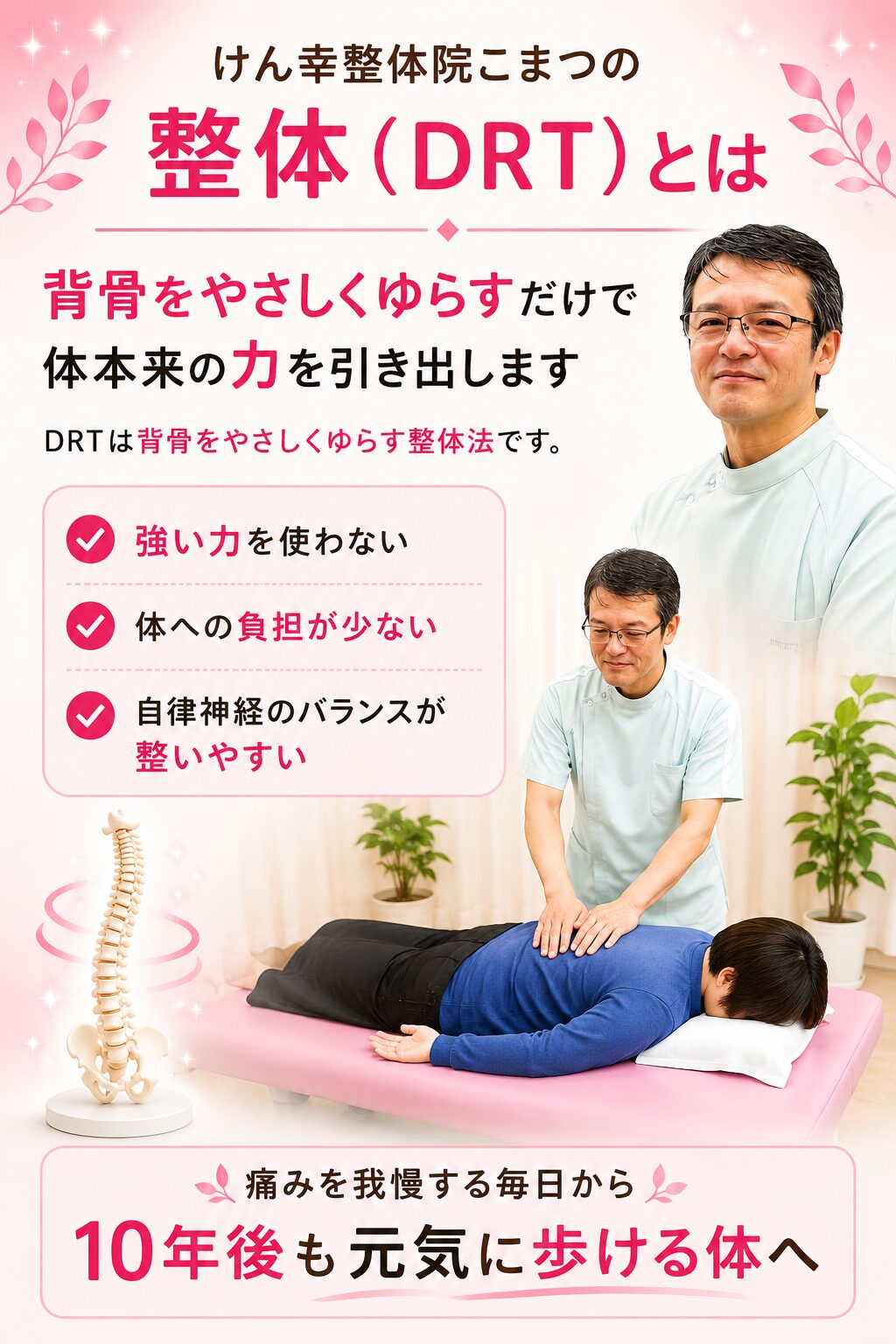 背骨を“やさしくゆらす”だけで、身体は変わっていきます。 DRT(ダブルハンド・リコイル・テクニック)は、東京お茶の水カイロプラクティック院長・上原宏先生が考案した、非常に安全で効果的な整体法です。 ✔ 強い力を使わない
✔ 身体への負担が少ない
✔ 自律神経のバランスが整いやすい 「背骨」は、脳と全身をつなぐ 神経の大黒柱。
ここが整うことで、痛み・しびれ・ハリ・疲労感など、全身の不調が自然と落ち着いていくことが期待できます。