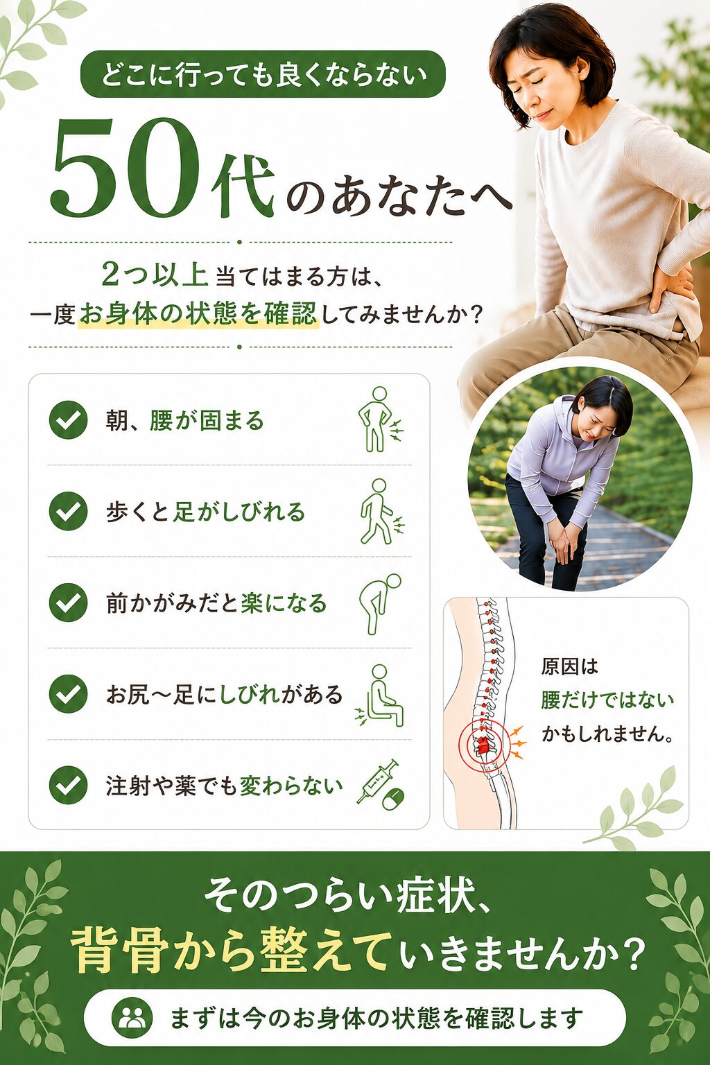 どこに行っても良くならない50代のあなたへ 2つ以上当てはまる方は、一度お身体の状態を確認してみませんか?
・朝腰が固まる
・歩くと足が痺れる
・前屈みだと楽になる
・お尻〜足に痺れがある
・薬や注射で変わらない その辛い症状、背骨から整えていきませんか?まずは今のお身体の状態を確認します。
