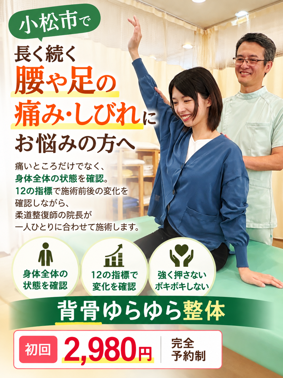 **小松市で、長く続く腰や足の痛み・しびれにお悩みの方へ**
痛いところだけでなく、身体全体の状態を確認。
12の指標で施術前後の変化を確認しながら、
柔道整復師の院長が一人ひとりに合わせて施術します。
**強く押さない・ボキボキしない「背骨ゆらゆら整体」**
初回 2,980円 | 完全予約制